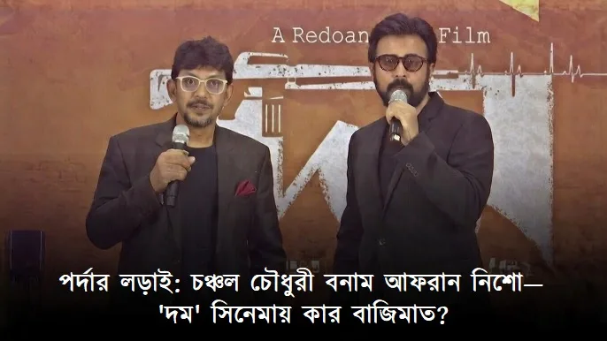 পর্দার লড়াই: চঞ্চল চৌধুরী বনাম আফরান নিশো— ‘দম’ সিনেমায় কার বাজিমাত?
